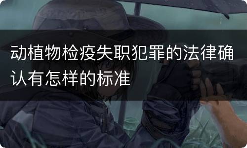 动植物检疫失职犯罪的法律确认有怎样的标准