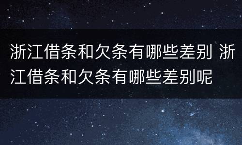 浙江借条和欠条有哪些差别 浙江借条和欠条有哪些差别呢