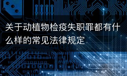 关于动植物检疫失职罪都有什么样的常见法律规定