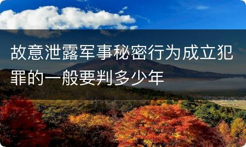 故意泄露军事秘密行为成立犯罪的一般要判多少年