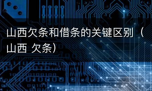 山西欠条和借条的关键区别（山西 欠条）
