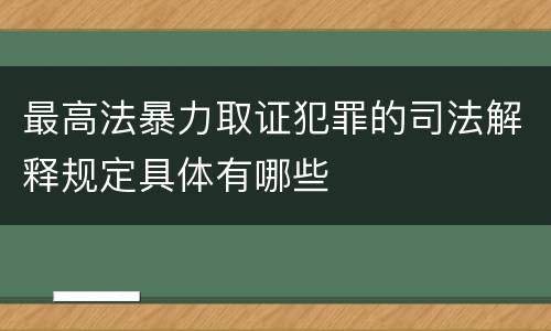 最高法暴力取证犯罪的司法解释规定具体有哪些