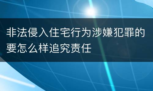 非法侵入住宅行为涉嫌犯罪的要怎么样追究责任