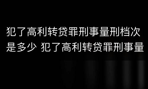 犯了高利转贷罪刑事量刑档次是多少 犯了高利转贷罪刑事量刑档次是多少呢