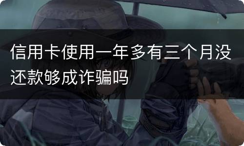 信用卡使用一年多有三个月没还款够成诈骗吗