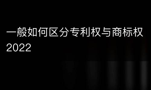 一般如何区分专利权与商标权2022