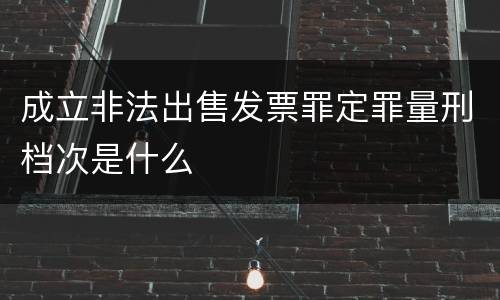 成立非法出售发票罪定罪量刑档次是什么