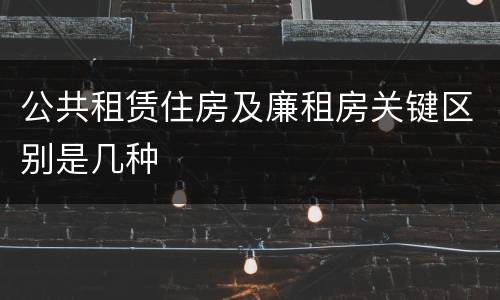 公共租赁住房及廉租房关键区别是几种