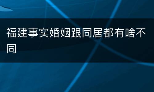 福建事实婚姻跟同居都有啥不同