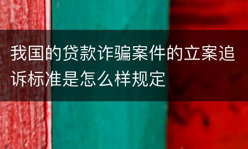 我国的贷款诈骗案件的立案追诉标准是怎么样规定