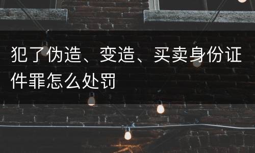 犯了伪造、变造、买卖身份证件罪怎么处罚