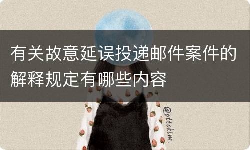 有关故意延误投递邮件案件的解释规定有哪些内容