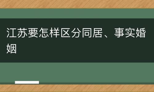 江苏要怎样区分同居、事实婚姻