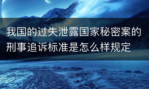 我国的过失泄露国家秘密案的刑事追诉标准是怎么样规定