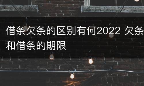 借条欠条的区别有何2022 欠条和借条的期限