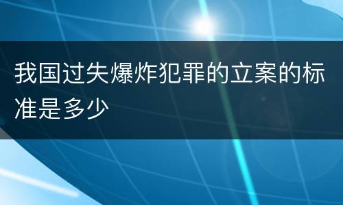 我国过失爆炸犯罪的立案的标准是多少
