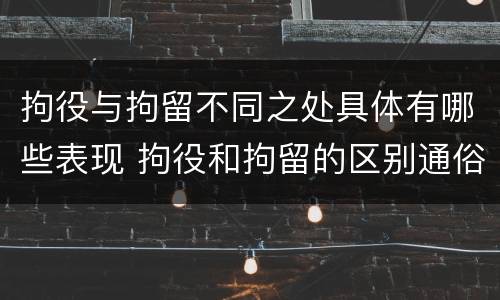 拘役与拘留不同之处具体有哪些表现 拘役和拘留的区别通俗说法