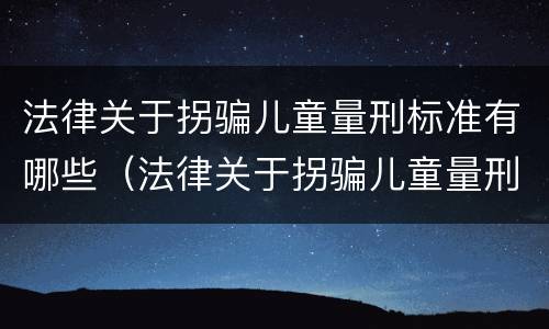 法律关于拐骗儿童量刑标准有哪些（法律关于拐骗儿童量刑标准有哪些要求）