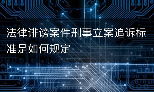 法律诽谤案件刑事立案追诉标准是如何规定