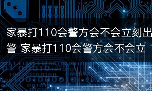家暴打110会警方会不会立刻出警 家暴打110会警方会不会立刻出警呢