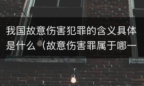 我国故意伤害犯罪的含义具体是什么（故意伤害罪属于哪一种犯罪类型）
