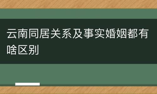 云南同居关系及事实婚姻都有啥区别