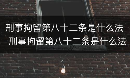 刑事拘留第八十二条是什么法 刑事拘留第八十二条是什么法律
