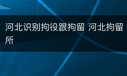 河北识别拘役跟拘留 河北拘留所