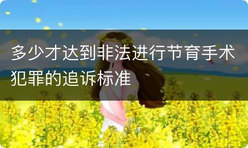 多少才达到非法进行节育手术犯罪的追诉标准