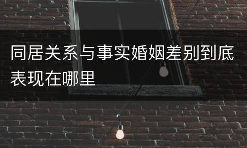 同居关系与事实婚姻差别到底表现在哪里