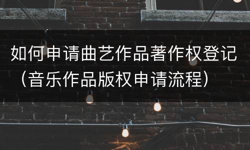 如何申请曲艺作品著作权登记（音乐作品版权申请流程）