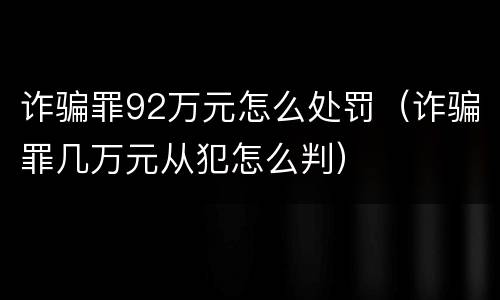诈骗罪92万元怎么处罚（诈骗罪几万元从犯怎么判）