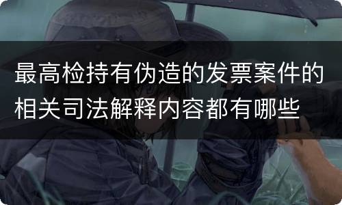 最高检持有伪造的发票案件的相关司法解释内容都有哪些
