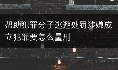 帮助犯罪分子逃避处罚涉嫌成立犯罪要怎么量刑