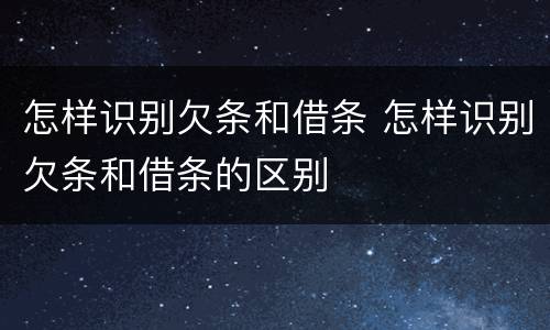 怎样识别欠条和借条 怎样识别欠条和借条的区别
