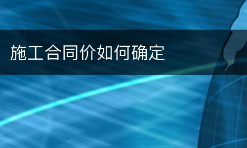 施工合同价如何确定