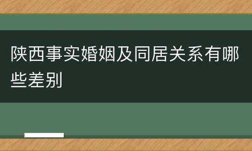 陕西事实婚姻及同居关系有哪些差别