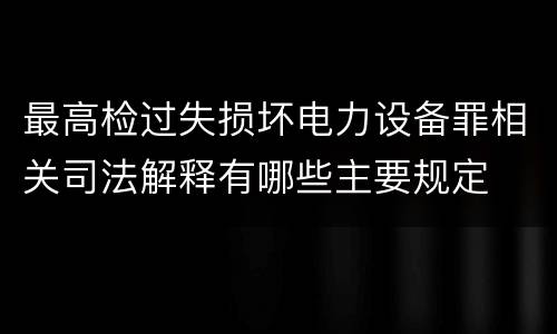 最高检过失损坏电力设备罪相关司法解释有哪些主要规定