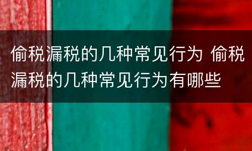 偷税漏税的几种常见行为 偷税漏税的几种常见行为有哪些