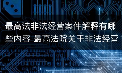 最高法非法经营案件解释有哪些内容 最高法院关于非法经营罪立案标准