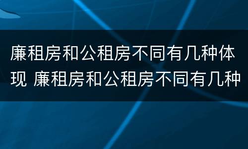 廉租房和公租房不同有几种体现 廉租房和公租房不同有几种体现方法