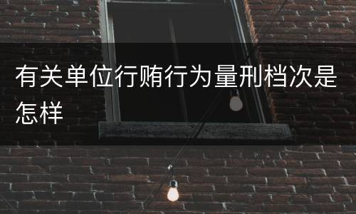 有关单位行贿行为量刑档次是怎样
