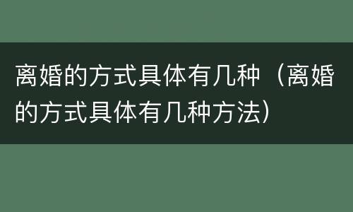 离婚的方式具体有几种（离婚的方式具体有几种方法）