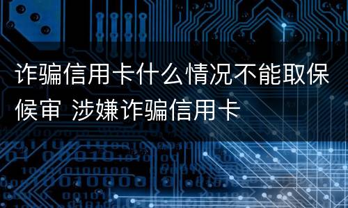 诈骗信用卡什么情况不能取保候审 涉嫌诈骗信用卡