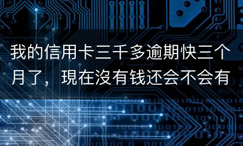 我的信用卡三千多逾期快三个月了，現在沒有钱还会不会有事，