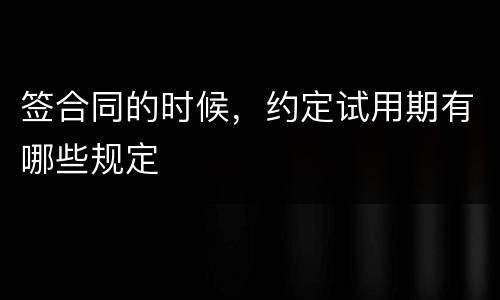 签合同的时候，约定试用期有哪些规定