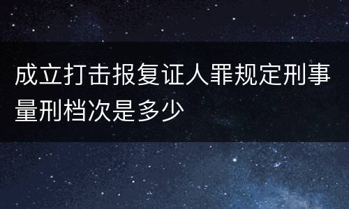 成立打击报复证人罪规定刑事量刑档次是多少