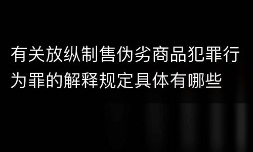 有关放纵制售伪劣商品犯罪行为罪的解释规定具体有哪些