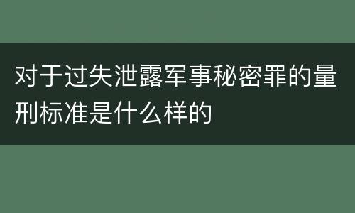 对于过失泄露军事秘密罪的量刑标准是什么样的