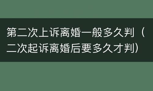 第二次上诉离婚一般多久判（二次起诉离婚后要多久才判）